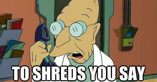 To shreds you say