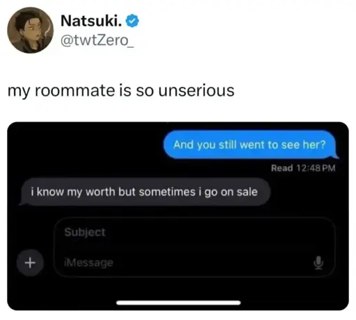 @twtZero_ on Twitter: "My roommate is so unserious". Paired with a screenshot of two text messages, the first from @twtZero: "And you still went to see her?" The second, presumably from the roommate: "i know my worth but sometimes i go on sale".