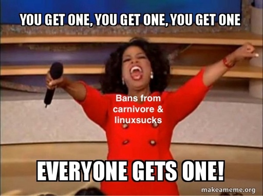 YOU GET ONE, YOU GET ONE, YOU GET ONE EVERYONE GETS ONE! - Oprah with caption "Bans from carnivore and & linuxsucks"