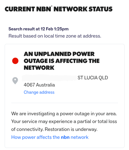 Current NBN Network Status. Search result at 12 Feb 1:25pm. An unplanned outage is affecting the network. St Lucia Qld 4067 Australia