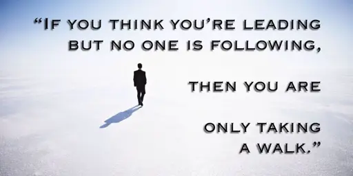 Image: A person taking a walk with no one else in sight. 
Text: "if you think you're leading but no one is following then you are only taking a walk"